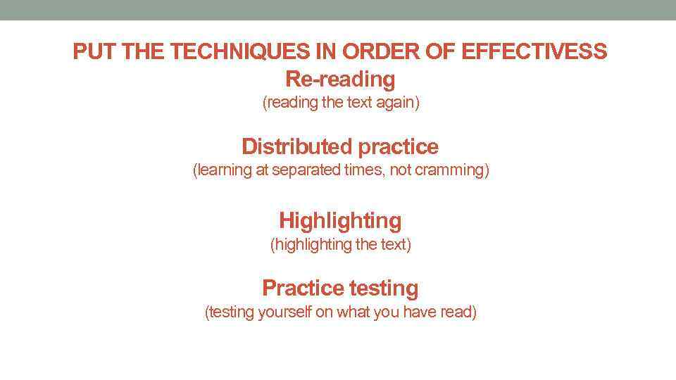 PUT THE TECHNIQUES IN ORDER OF EFFECTIVESS Re-reading (reading the text again) Distributed practice