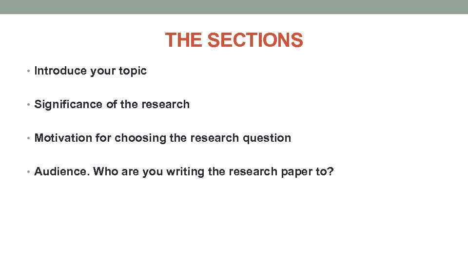 THE SECTIONS • Introduce your topic • Significance of the research • Motivation for