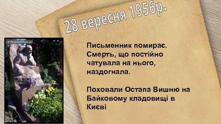 Письменник помирає. Смерть, що постійно чатувала на нього, наздогнала. Поховали Остапа Вишню на Байковому