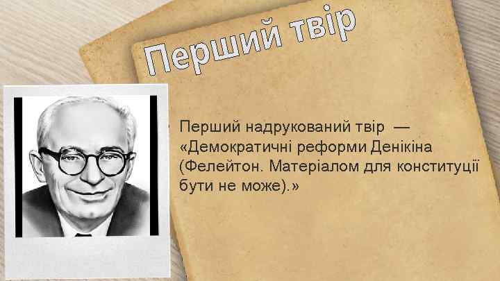  • Перший надрукований твір — «Демократичні реформи Денікіна (Фелейтон. Матеріалом для конституції бути