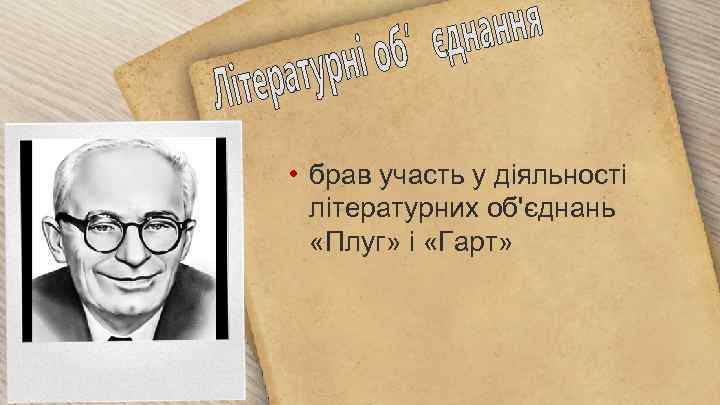  • брав участь у діяльності літературних об'єднань «Плуг» і «Гарт» 