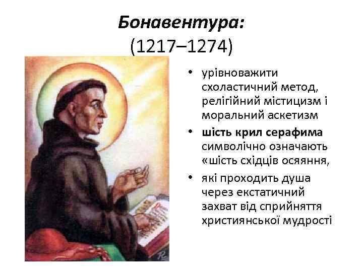 Бонавентура: (1217– 1274) • урівноважити схоластичний метод, релігійний містицизм і моральний аскетизм • шість