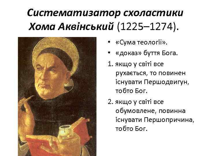 Систематизатор схоластики Хома Аквінський (1225– 1274). • «Сума теології» . • «доказ» буття Бога.