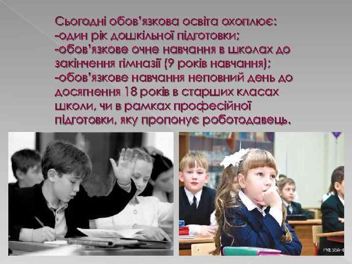 Сьогодні обов’язкова освіта охоплює: -один рік дошкільної підготовки; -обов’язкове очне навчання в школах до