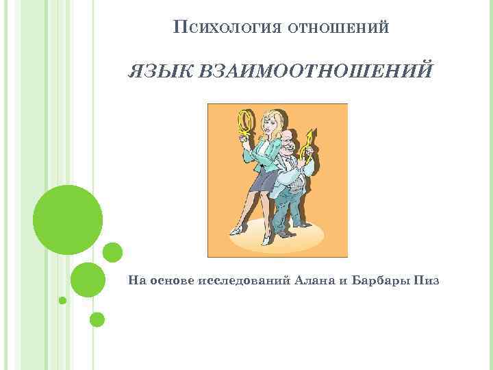 ПСИХОЛОГИЯ ОТНОШЕНИЙ ЯЗЫК ВЗАИМООТНОШЕНИЙ На основе исследований Алана и Барбары Пиз 