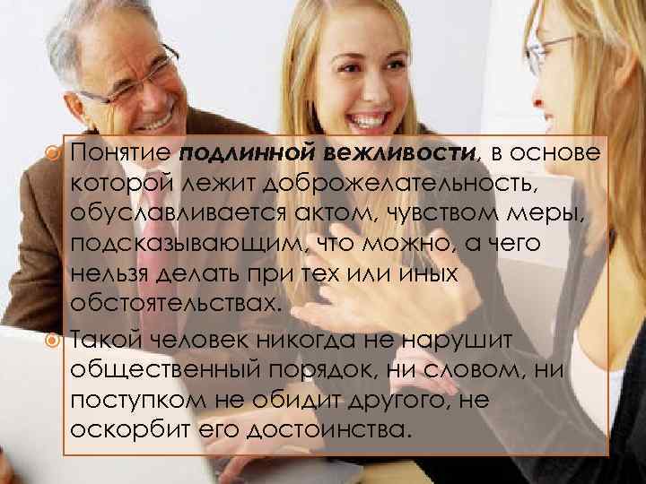 Понятие подлинной вежливости, в основе которой лежит доброжелательность, обуславливается актом, чувством меры, подсказывающим, что
