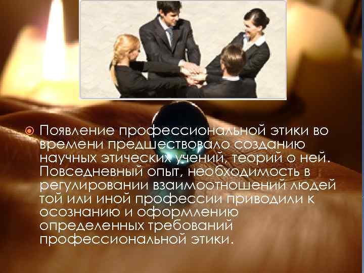  Появление профессиональной этики во времени предшествовало созданию научных этических учений, теорий о ней.