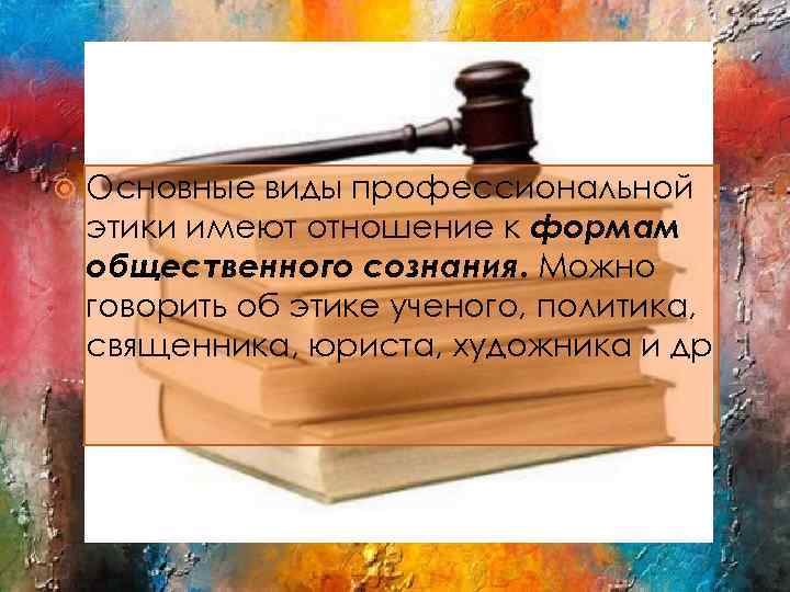  Основные виды профессиональной этики имеют отношение к формам общественного сознания. Можно говорить об