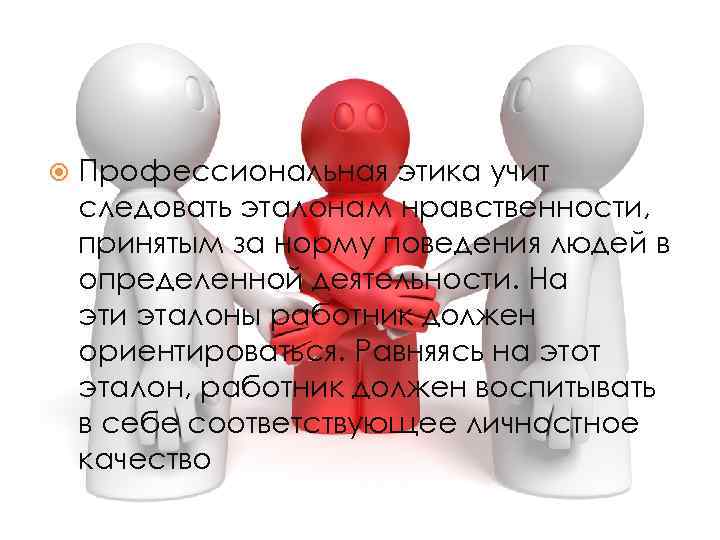  Профессиональная этика учит следовать эталонам нравственности, принятым за норму поведения людей в определенной