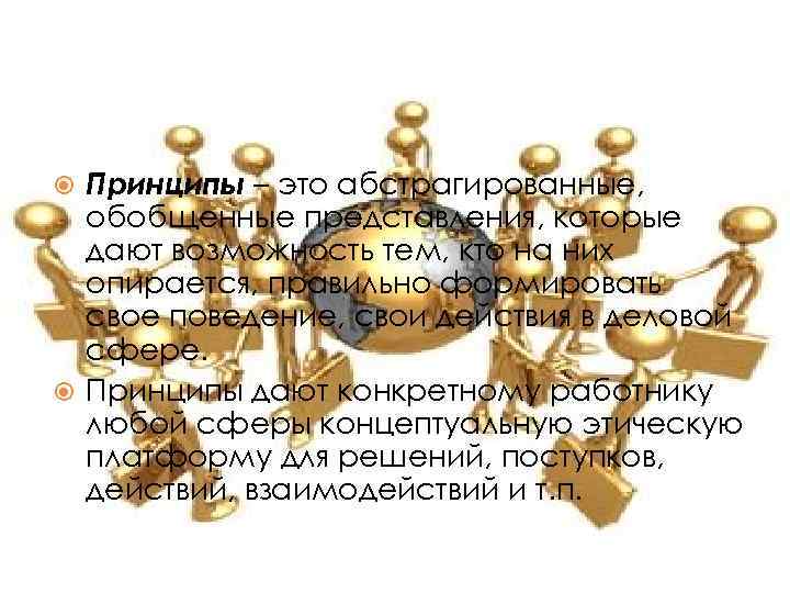 Принципы – это абстрагированные, обобщенные представления, которые дают возможность тем, кто на них опирается,