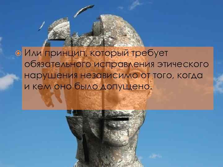  Или принцип, который требует обязательного исправления этического нарушения независимо от того, когда и