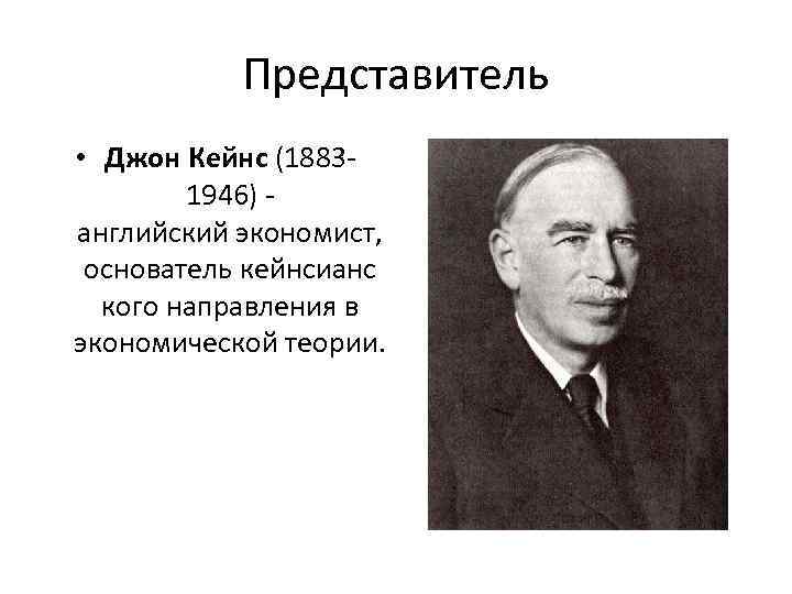 Представитель • Джон Кейнс (18831946) - английский экономист, основатель кейнсианс кого направления в экономической