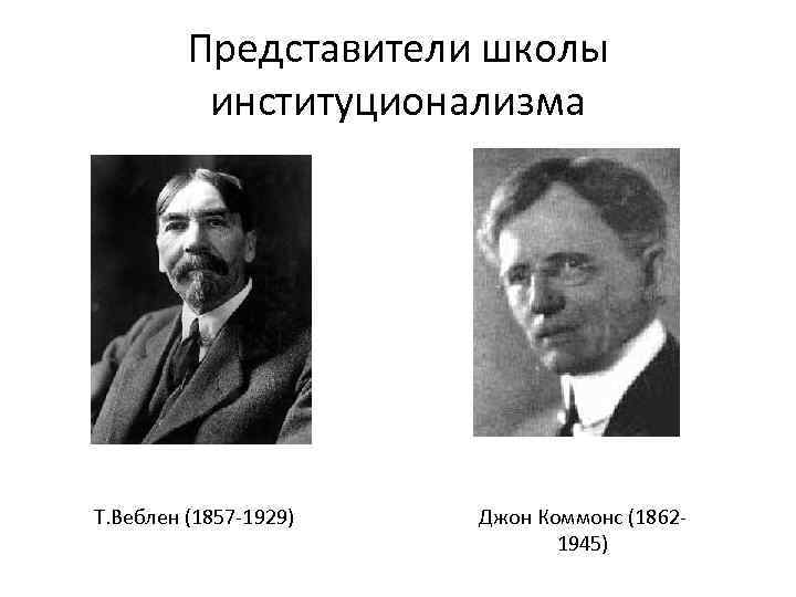 Представители школы институционализма Т. Веблен (1857 -1929) Джон Коммонс (1862 - 1945) 