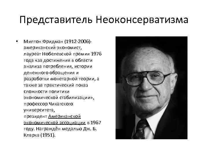 Представитель Неоконсерватизма • Милтон Фридман (1912 -2006)- американский экономист, лауреат Нобелевской премии 1976 года