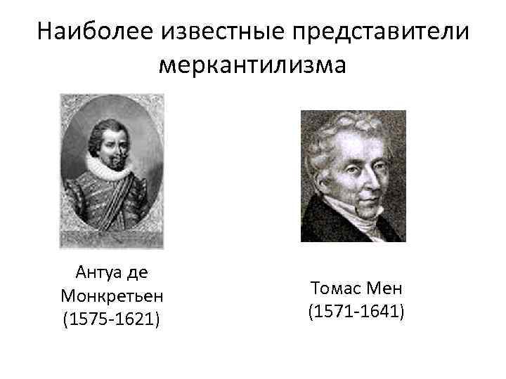 Наиболее известные представители меркантилизма Антуа де Монкретьен (1575 -1621) Томас Мен (1571 -1641) 