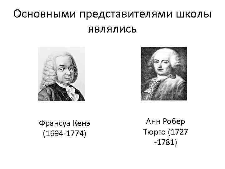 Основными представителями школы являлись Франсуа Кенэ (1694 -1774) Анн Робер Тюрго (1727 -1781) 