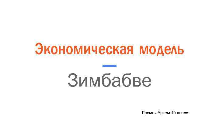 Экономическая модель Зимбабве Громак Артем 10 класс 