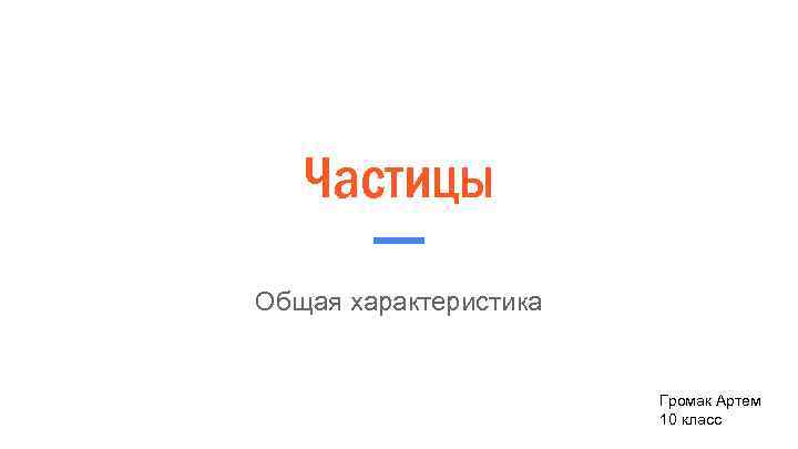 Частицы Общая характеристика Громак Артем 10 класс 