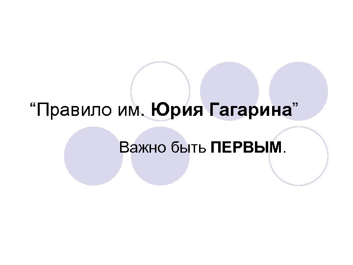 “Правило им. Юрия Гагарина” Важно быть ПЕРВЫМ. 