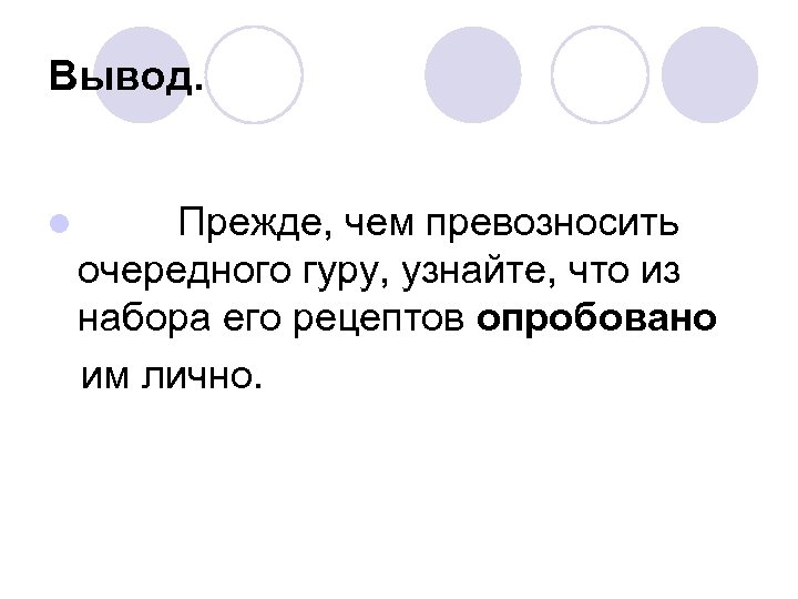 Вывод. l Прежде, чем превозносить очередного гуру, узнайте, что из набора его рецептов опробовано
