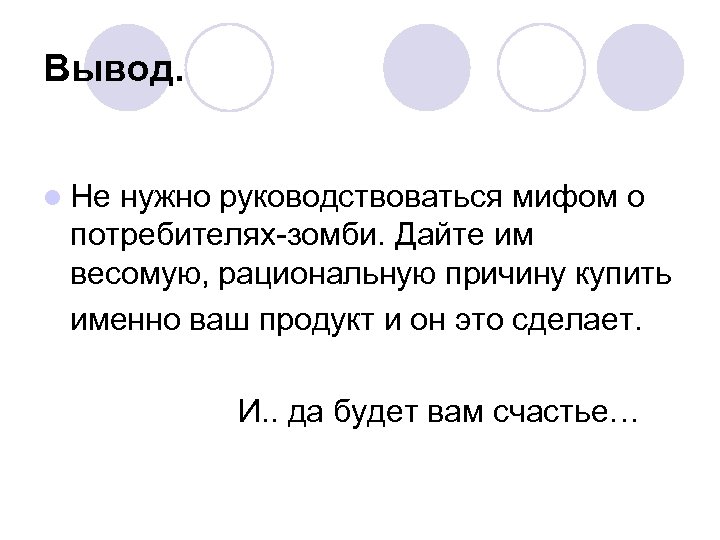 Вывод. l Не нужно руководствоваться мифом о потребителях-зомби. Дайте им весомую, рациональную причину купить