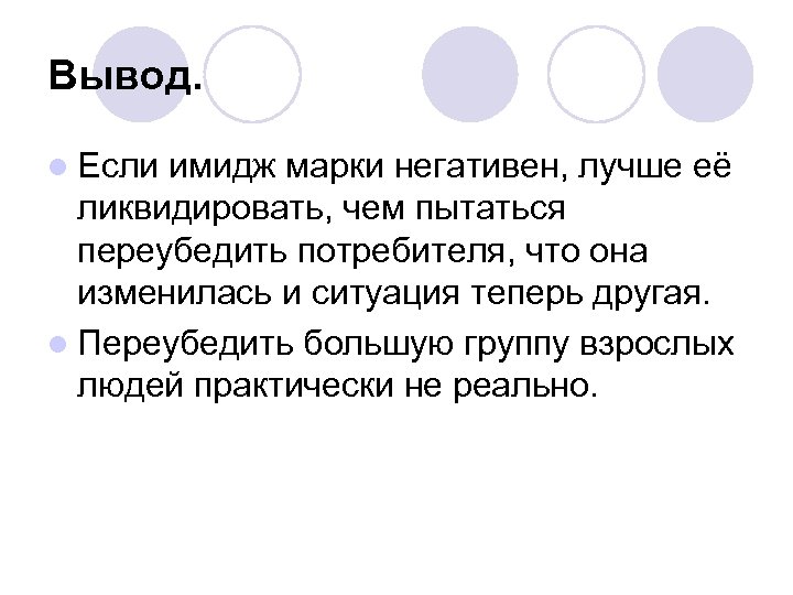 Вывод. l Если имидж марки негативен, лучше её ликвидировать, чем пытаться переубедить потребителя, что