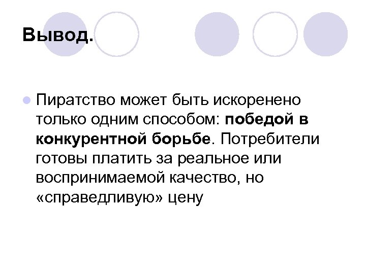 Вывод. l Пиратство может быть искоренено только одним способом: победой в конкурентной борьбе. Потребители