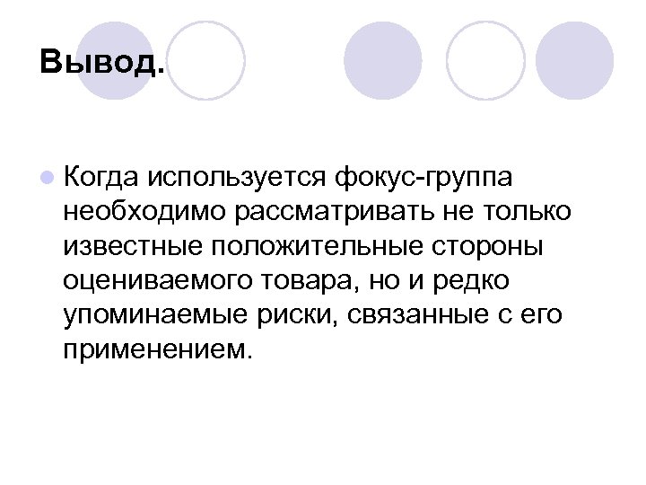 Вывод. l Когда используется фокус-группа необходимо рассматривать не только известные положительные стороны оцениваемого товара,
