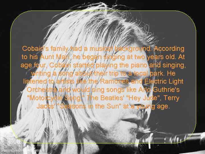 Cobain's family had a musical background. According to his Aunt Mari, he began singing