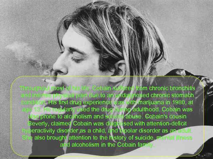 Throughout most of his life, Cobain suffered from chronic bronchitis and intense physical pain