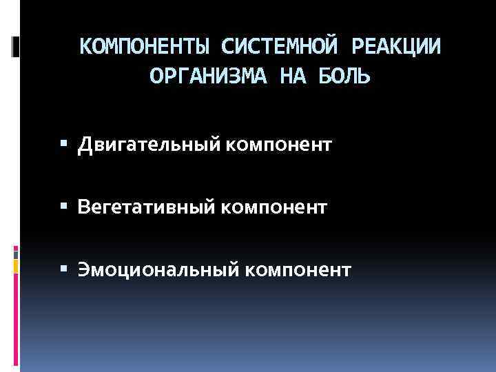 КОМПОНЕНТЫ СИСТЕМНОЙ РЕАКЦИИ ОРГАНИЗМА НА БОЛЬ Двигательный компонент Вегетативный компонент Эмоциональный компонент 