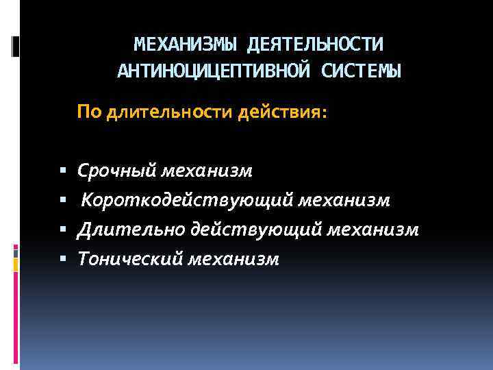 МЕХАНИЗМЫ ДЕЯТЕЛЬНОСТИ АНТИНОЦИЦЕПТИВНОЙ СИСТЕМЫ По длительности действия: Срочный механизм Короткодействующий механизм Длительно действующий механизм