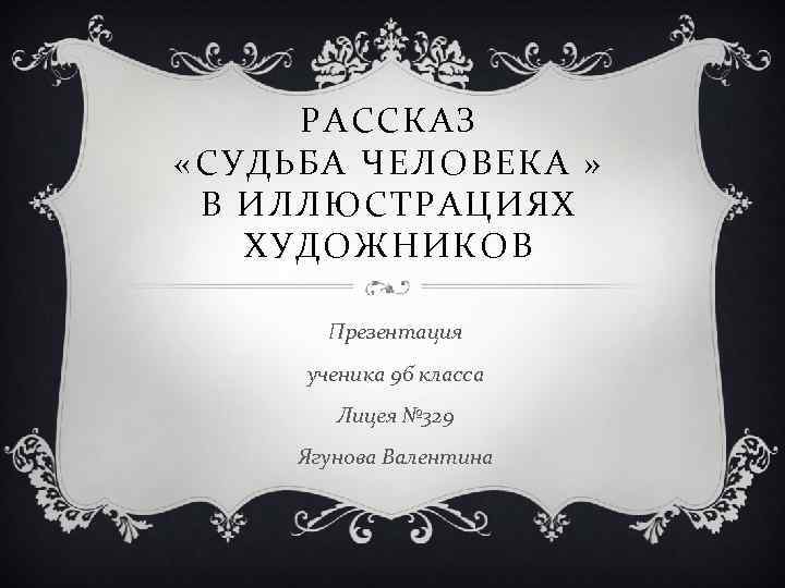 РАССКАЗ «СУДЬБА ЧЕЛОВЕКА » В ИЛЛЮСТРАЦИЯХ ХУДОЖНИКОВ Презентация ученика 9 б класса Лицея №