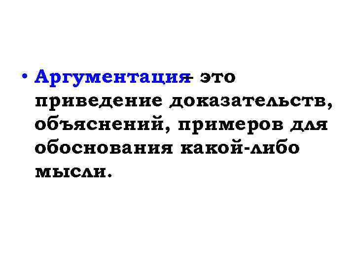  • Аргументация это – приведение доказательств, объяснений, примеров для обоснования какой-либо мысли. 