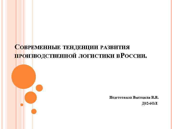 СОВРЕМЕННЫЕ ТЕНДЕНЦИИ РАЗВИТИЯ ПРОИЗВОДСТВЕННОЙ ЛОГИСТИКИ В РОССИИ. Подготовила Высоцкая В. В. Д 02 -6