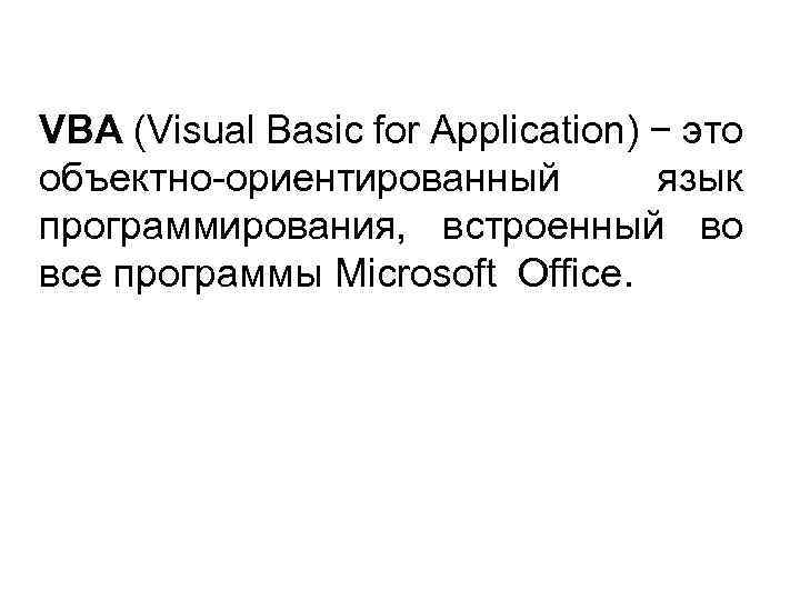 VBA (Visual Basic for Application) − это объектно-ориентированный язык программирования, встроенный во все программы