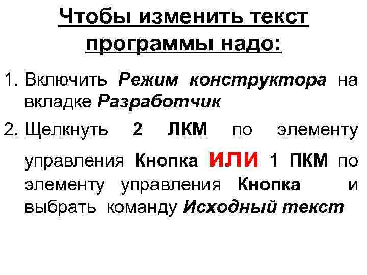 Чтобы изменить текст программы надо: 1. Включить Режим конструктора на вкладке Разработчик 2. Щелкнуть