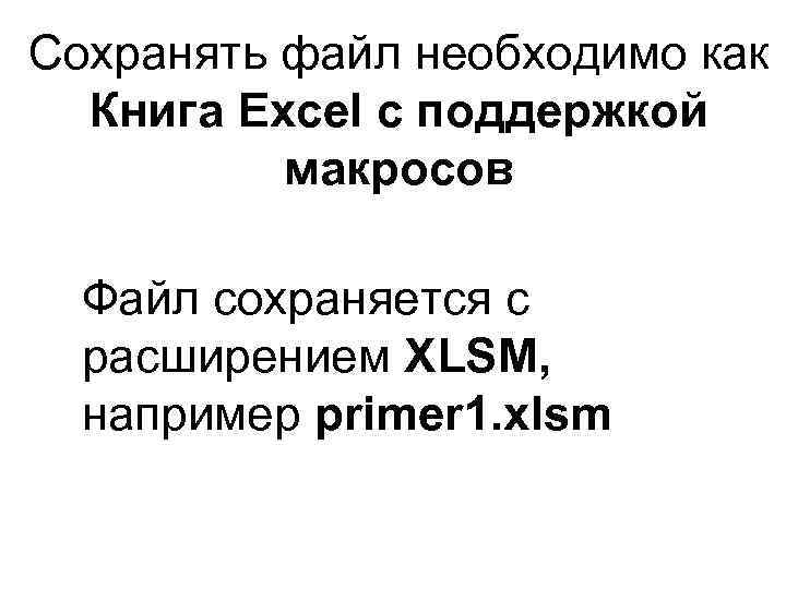 Сохранять файл необходимо как Книга Excel с поддержкой макросов Файл сохраняется с расширением XLSM,