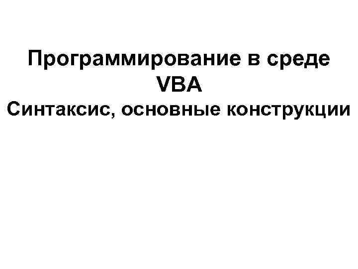 Программирование в среде VBA Синтаксис, основные конструкции 