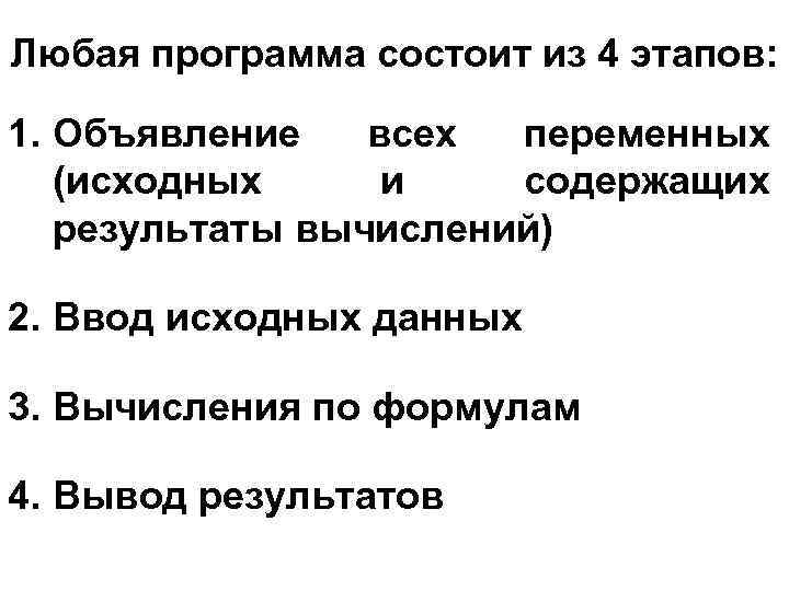 Любая программа состоит из 4 этапов: 1. Объявление всех переменных (исходных и содержащих результаты