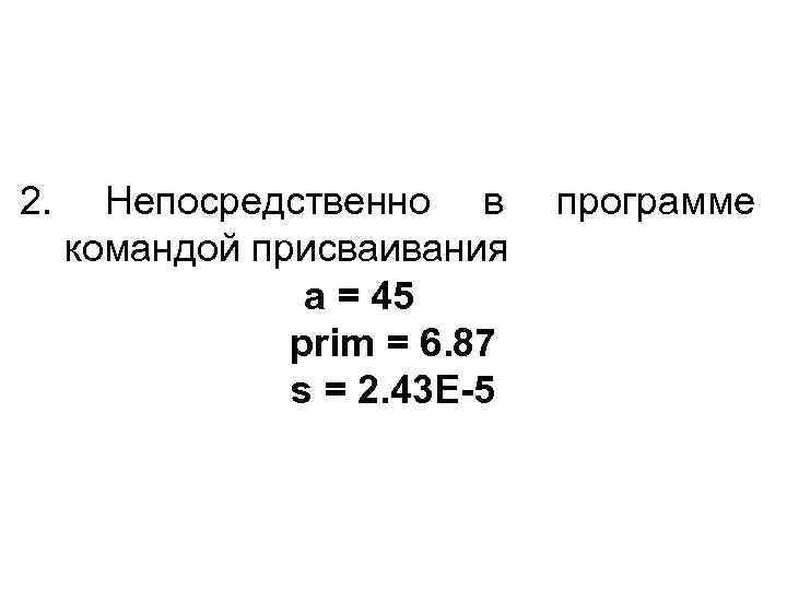 2. Непосредственно в командой присваивания a = 45 prim = 6. 87 s =