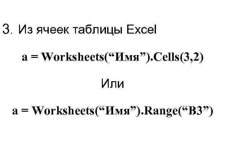 3. Из ячеек таблицы Excel a = Worksheets(“Имя”). Cells(3, 2) Или a = Worksheets(“Имя”).