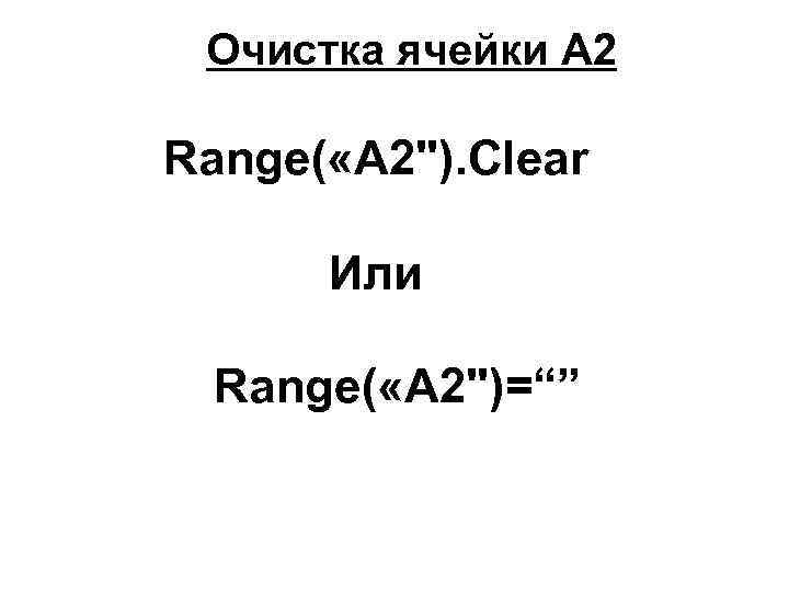 Очистка ячейки A 2 Range( «A 2"). Clear Или Range( «A 2")=“” 