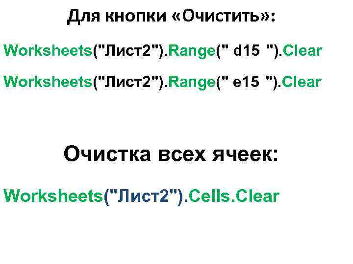 Для кнопки «Очистить» : Worksheets("Лист2"). Range(" d 15 "). Clear Worksheets("Лист2"). Range(" e 15