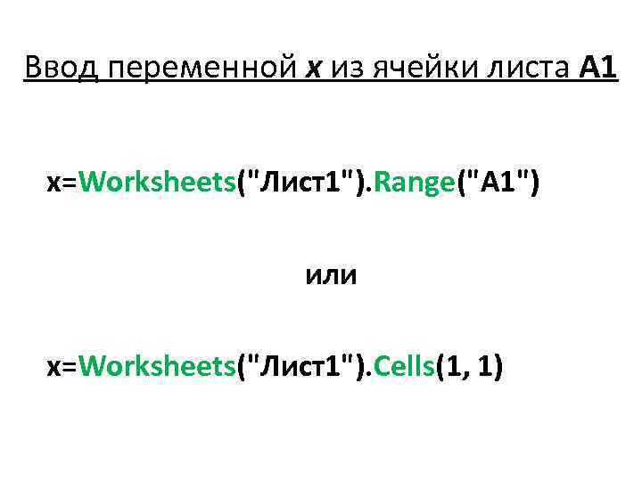 Ввод переменной х из ячейки листа A 1 x=Worksheets("Лист1"). Range("A 1") или x=Worksheets("Лист1"). Cells(1,