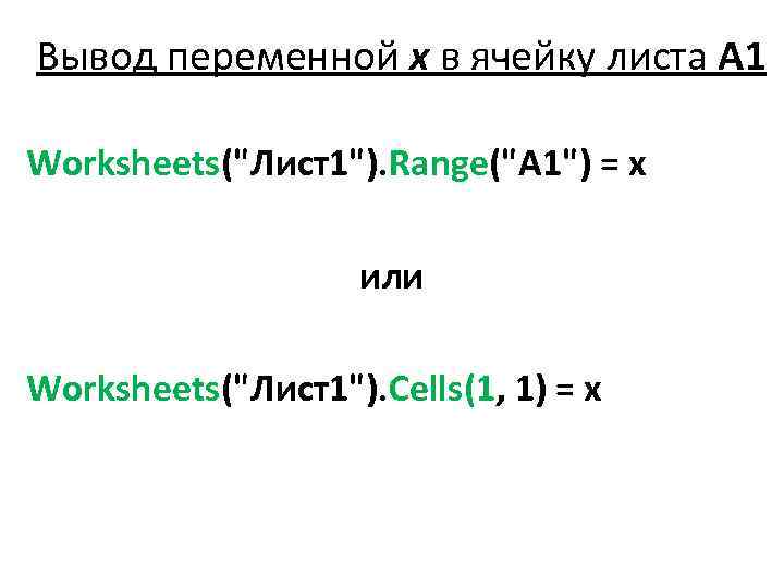 Вывод переменной х в ячейку листа A 1 Worksheets("Лист1"). Range("A 1") = x или