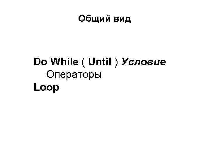 Общий вид Do While ( Until ) Условие Операторы Loop 
