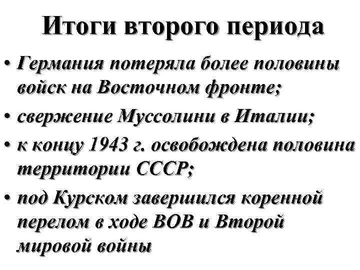 Итоги второго периода • Германия потеряла более половины войск на Восточном фронте; • свержение