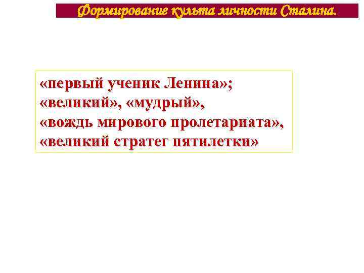 Формирование культа личности Сталина. «первый ученик Ленина» ; «великий» , «мудрый» , «вождь мирового