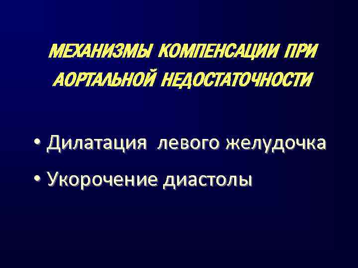 МЕХАНИЗМЫ КОМПЕНСАЦИИ ПРИ АОРТАЛЬНОЙ НЕДОСТАТОЧНОСТИ • Дилатация левого желудочка • Укорочение диастолы 